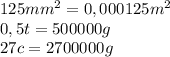 125 mm^2=0,000125m^2\\0,5t=500000g\\27c=2700000g