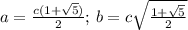 a=\frac{c(1+ \sqrt{5}) }{2};\,b= c \sqrt{ \frac{1+ \sqrt{5} }{2} }