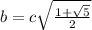 b= c \sqrt{ \frac{1+ \sqrt{5} }{2} }