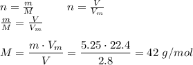 n= \frac{m}{M} \,\,\,\,\,\,\,\,\,\,\,\,\,\,\,\,\,n= \frac{V}{V_m} \\ \frac{m}{M} = \frac{V}{V_m} \\ \\ M= \dfrac{m\cdot V_m}{V} = \dfrac{5.25\cdot22.4}{2.8} =42\,\, g/mol