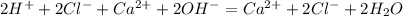 2H^+ + 2Cl^- + Ca^{2+} + 2OH^- = Ca^{2+} + 2Cl^- + 2H_2O