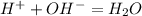 H^+ + OH^- = H_2O