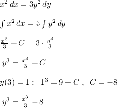 x^2\, dx=3y^2\, dy\\\\\int x^2\, dx=3\int y^2\, dy\\\\\frac{x^3}{3}+C=3\cdot \frac{y^3}{3}\\\\\underline {\; y^3=\frac{x^3}{3}+C\; }\\\\y(3)=1:\; \; 1^3=9+C\; ,\; \; C=-8\\\\\underline {\; y^3=\frac{x^3}{3}-8\; }