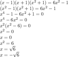 (x - 1)(x + 1)( {x}^{2} + 1) = 6 {x}^{2} - 1 \\ ( {x}^{2} - 1)( {x}^{2} + 1) = 6 {x}^{2} - 1 \\ {x}^{4} - 1 - 6 {x}^{2} + 1 = 0 \\ {x}^{4} - 6 {x}^{2} = 0 \\ {x}^{2} ( {x}^{2} - 6) = 0 \\ {x}^{2} = 0 \\ x = 0 \\ {x}^{2} = 6 \\ x = \sqrt{6} \\ x = - \sqrt{6}