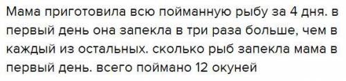 Мама приготовила всю пойманную рыбу за 4 дня. в первый день она запекла рыб в три раза больше, чем в