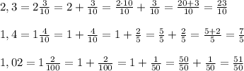 2,3=2\frac{3}{10}=2+\frac{3}{10}=\frac{2\cdot 10}{10}+\frac{3}{10}=\frac{20+3}{10}=\frac{23}{10}\\\\1,4=1\frac{4}{10}=1+\frac{4}{10}=1+\frac{2}{5}=\frac{5}{5}+\frac{2}{5}=\frac{5+2}{5}=\frac{7}{5}\\\\1,02=1\frac{2}{100}=1+\frac{2}{100}=1+\frac{1}{50}=\frac{50}{50}+\frac{1}{50}=\frac{51}{50}