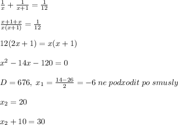 \frac{1}{x}+\frac{1}{x+1}=\frac{1}{12}\\\\\frac{x+1+x}{x(x+1)}=\frac{1}{12}\\\\12(2x+1)=x(x+1)\\\\x^2-14x-120=0\\\\D=676,\; x_1=\frac{14-26}{2}=-6\; ne\; podxodit\; po\; smusly\\\\x_2=20\\\\x_2+10=30