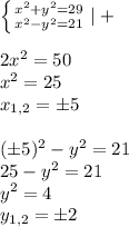 \left \{ {{x^2+y^2=29} \atop {x^2-y^2=21}} \right. |+\\\\2x^2=50\\x^2=25\\x_{1,2}=б5\\\\(б5)^2-y^2=21\\25-y^2=21\\y^2=4\\y_{1,2}=б2