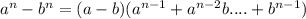 a ^{n}-b ^{n}=(a-b)(a ^{n-1}+a ^{n-2}b.... +b ^{n-1} )