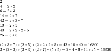 2\\4=2*2\\6=2*3\\14=2*7\\42=2*3*7\\10=2*5\\40=2*2*2*5\\25=5*5\\\\(2*3*7)*(2*5)*(2*2*2*5)=42*10*40=16800\\2*(2*2)*(2*3)*(2*7)*(5*5)=2*4*6*14*25=16800