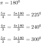 \pi =180^0 \\ \\ \frac{5 \pi }{4}= \frac{5*180}{4}=225^ 0 \\ \\ \frac{4 \pi }{3}= \frac{4*180}{3}=240^0 \\ \\ \frac{5 \pi }{3}= \frac{5*180}{3}=300^0