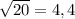 \sqrt{20}=4,4