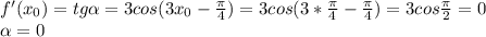 f'( x_{0})=tg \alpha = 3cos(3x_{0}- \frac{ \pi }{4} )=3cos(3* \frac{ \pi }{4} - \frac{ \pi }{4})=3cos \frac{ \pi }{2}=0 \\ \alpha =0