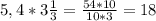 5,4*3 \frac{1}{3}= \frac{54*10}{10*3} =18