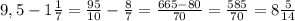 9,5-1 \frac{1}{7} = \frac{95}{10} - \frac{8}{7}= \frac{665-80}{70} = \frac{585}{70} =8 \frac{5}{14}