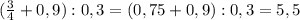 ( \frac{3}{4} +0,9):0,3=(0,75+0,9):0,3=5,5