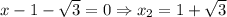 x-1- \sqrt{3}=0\Rightarrow x _{2} =1+ \sqrt{3}