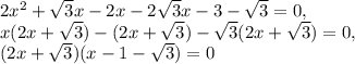 2x ^{2} + \sqrt{3}x-2x-2 \sqrt{3}x- 3- \sqrt{3}=0, \\ x(2x+ &#10;\sqrt{3})-(2x+ \sqrt{3})- \sqrt{3}(2x+ \sqrt{3})=0, \\ (2x+ &#10;\sqrt{3})(x-1- \sqrt{3})=0