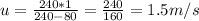 u= \frac{240*1}{240-80} = \frac{240}{160} =1.5m/s