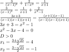 = \frac{3}{(x-1)^2} + \frac{2}{1- x^{2} } = \frac{1}{x+1} \\ &#10; \frac{3}{(x-1)^2} = \frac{1}{x+1} + \frac{2}{ x^{2} -1} \\ &#10; \frac{3x+3}{(x-1)(x-1)(x+1)} = \frac{(x+1)(x-1)}{(x-1)(x-1)(x+1)} \\ &#10;3x+3= x^{2} -1 \\ &#10; x^{2} -3x-4=0 \\ &#10;D0 \\ &#10; x_{1} = \frac{3+ \sqrt{25} }{2} =4 \\ &#10; x_{2} = \frac{3- \sqrt{25} }{2} =-1 \\ &#10;