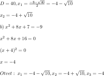 D=40,x_1=\frac{-8-\sqrt{40}}{2}=-4-\sqrt{10}\\\\x_2=-4+\sqrt{10}\\\\b)\; x^2+8x+7=-9\\\\x^2+8x+16=0\\\\(x+4)^2=0\\\\x=-4\\\\Otvet:\; x_1=-4-\sqrt{10},x_2=-4+\sqrt{10},x_3=-4