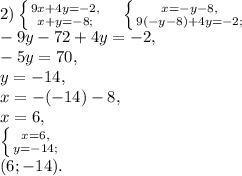 2) \left \{ {9x+4y=-2, } \atop {x+y=-8;}} \right. \ \ \ \left \{ {x=-y-8, } \atop {9(-y-8)+4y=-2;}} \right. \\ -9y-72+4y=-2, \\ -5y=70, \\ y=-14, \\ x=-(-14)-8, \\ x=6, \\ \left \{ {x=6, } \atop {y=-14;}} \right. \\ (6;-14).