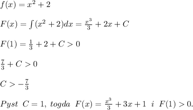 f(x)=x^2+2\\\\F(x)=\int (x^2+2)dx=\frac{x^3}{3}+2x+C\\\\F(1)=\frac{1}{3}+2+C0\\\\\frac{7}{3}+C0\\\\C-\frac{7}{3}\\\\Pyst\; \; C=1,\; togda\; \; F(x)=\frac{x^3}{3}+3x+1\; \; i\; \; F(1)0.