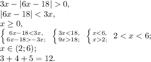 3x-|6x-18|0, \\ |6x-18|<3x, \\ x \geq 0, \\ \left \{ {{6x-18<3x,} \atop {6x-18-3x;}} \right. \ \left \{ {{3x<18,} \atop {9x18;}} \right. \ \left \{ {{x<6,} \atop {x2;}} \right. \ 2<x<6; \\x\in(2;6); \\ 3+4+5=12.