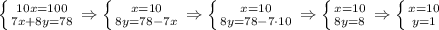 \left \{ {{10x=100} \atop {7x+8y=78}} \right. \Rightarrow \left \{ {{x=10} \atop {8y=78-7x}} \right. \Rightarrow \left \{ {{x=10} \atop {8y=78-7\cdot10}} \right. \Rightarrow \left \{ {{x=10} \atop {8y=8}} \right.\Rightarrow \left \{ {{x=10} \atop {y=1}} \right.