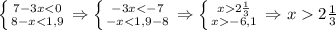 \left \{ {{7-3x<0} \atop {8-x<1,9}} \right.\Rightarrow\left \{ {{-3x<-7} \atop {-x<1,9-8}} \right.\Rightarrow\left \{ {{x2 \frac{1}{3} } \atop {x-6,1 }} \right.\Rightarrow x2 \frac{1}{3}