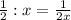 \frac12:x=\frac1{2x}