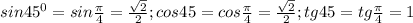 sin 45^0=sin \frac{\pi}{4}= \frac{ \sqrt{2} }{2}; cos45=cos \frac{\pi}{4} = \frac{ \sqrt{2} }{2}; tg45=tg \frac{\pi}{4} = 1