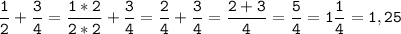 \tt\displaystyle \frac{1}{2}+\frac{3}{4}=\frac{1*2}{2*2}+\frac{3}{4}=\frac{2}{4}+\frac{3}{4}=\frac{2+3}{4}=\frac{5}{4}=1\frac{1}{4}=1,25