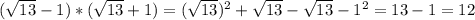 ( \sqrt{13} -1)*( \sqrt{13} +1)=( \sqrt{13}) ^2+ \sqrt{13} - \sqrt{13} -1^2=13-1=12