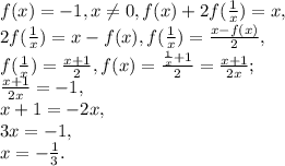 f(x)=-1, x \neq 0, f(x)+2f(\frac{1}{x})=x, \\ 2f(\frac{1}{x})=x-f(x), f(\frac{1}{x}) = \frac{x-f(x)}{2}, \\&#10;f(\frac{1}{x}) = \frac{x+1}{2}, f(x)= \frac{\frac{1}{x}+1}{2}= \frac{x+1}{2x}; \\ &#10;\frac{x+1}{2x}=-1, \\ &#10;x+1=-2x, \\&#10;3x=-1, \\&#10;x=- \frac{1}{3} .