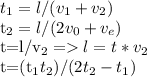 t_1=l/(v_1+v_2)&#10;&#10;t_2=l/(2v_0+v_e) &#10;&#10;t=l/v_2 = l=t*v_2&#10;&#10;t=(t_1t_2)/(2t_2-t_1)&#10;