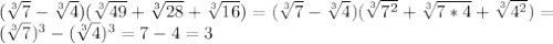 ( \sqrt[3]{7}- \sqrt[3]{4})( \sqrt[3]{49}+ \sqrt[3]{28}+ \sqrt[3]{16})=( \sqrt[3]{7}- \sqrt[3]{4})( \sqrt[3]{7^2}+ \sqrt[3]{7*4}+ \sqrt[3]{4^2})= \\ (\sqrt[3]{7})^3-( \sqrt[3]{4})^3=7-4=3