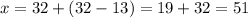 x=32+(32-13)=19+32=51