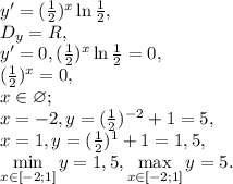 y'=(\frac{1}{2})^x\ln\frac{1}{2}, \\ D_y=R, \\ y'=0, (\frac{1}{2})^x\ln\frac{1}{2}=0,\\ (\frac{1}{2})^x=0, \\&#10;x\in\varnothing; \\ &#10;x=-2, y=(\frac{1}{2})^{-2}+1=5, \\&#10;x=1, y=(\frac{1}{2})^1+1=1,5, \\&#10;\min\limits_{x\in[-2;1]}y=1,5, \max\limits_{x\in[-2;1]}y=5.