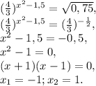 ( \frac{4}{3}) ^{ x^{2} -1,5} = \sqrt{0,75} , \\ ( \frac{4}{3}) ^{ x^{2} -1,5} = ( \frac{4}{3}) ^{ - \frac{1}{2} } , \\ x^{2} -1,5=-0,5, \\ x^{2} -1=0, \\ (x+1)(x-1)=0, \\ x_1=-1;x_2=1.