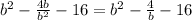 b^2- \frac{4b}{b^2} -16=b^2- \frac{4}{b} -16