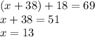 (x+38)+18=69 \\ x+38=51 \\ x=13