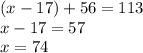 (x-17)+56=113 \\ x-17=57 \\ x=74