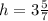 h=3\frac{5}{7}