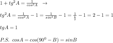 1+tg^2A=\frac{1}{cos^2A}\; \; \to \; \; \\\\tg^2A=\frac{1}{cos^2A}-1=\frac{1}{sin^2B}-1=\frac{1}{\frac{1}{2}}-1=2-1=1\\\\tgA=1\\\\P.S.\; \; cosA=cos(90^0-B)=sinB