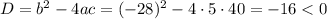 D=b^2-4ac=(-28)^2-4\cdot5\cdot40=-16