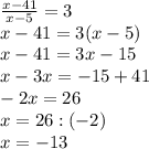 \frac{x-41}{x-5}=3\\&#10;x-41=3(x-5)\\&#10;x-41=3x-15\\&#10;x-3x=-15+41\\&#10;-2x=26\\&#10;x=26:(-2)\\&#10;x=-13