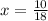 x= \frac{10}{18}