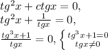 tg ^{2}x+ctgx=0, \\ tg ^{2}x+ \frac{1}{tgx} =0, \\ \frac{tg ^{3}x+1 }{tgx}=0, \left \{ {{tg ^{3}x +1=0} \atop {tgx \neq 0}} \right.