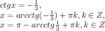 ctgx=- \frac{1}{3}, \\ x=arcctg(-\frac{1}{3})+ \pi k,k\in Z, \\ x= \pi -arcctg\frac{1}{3}+ \pi k,k\in Z